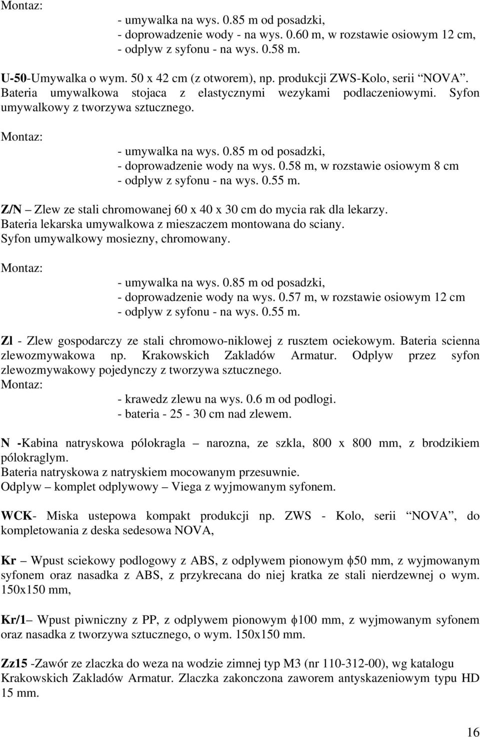 85 m od posadzki, - doprowadzenie wody na wys. 0.58 m, w rozstawie osiowym 8 cm - odplyw z syfonu - na wys. 0.55 m. Z/N Zlew ze stali chromowanej 60 x 40 x 30 cm do mycia rak dla lekarzy.