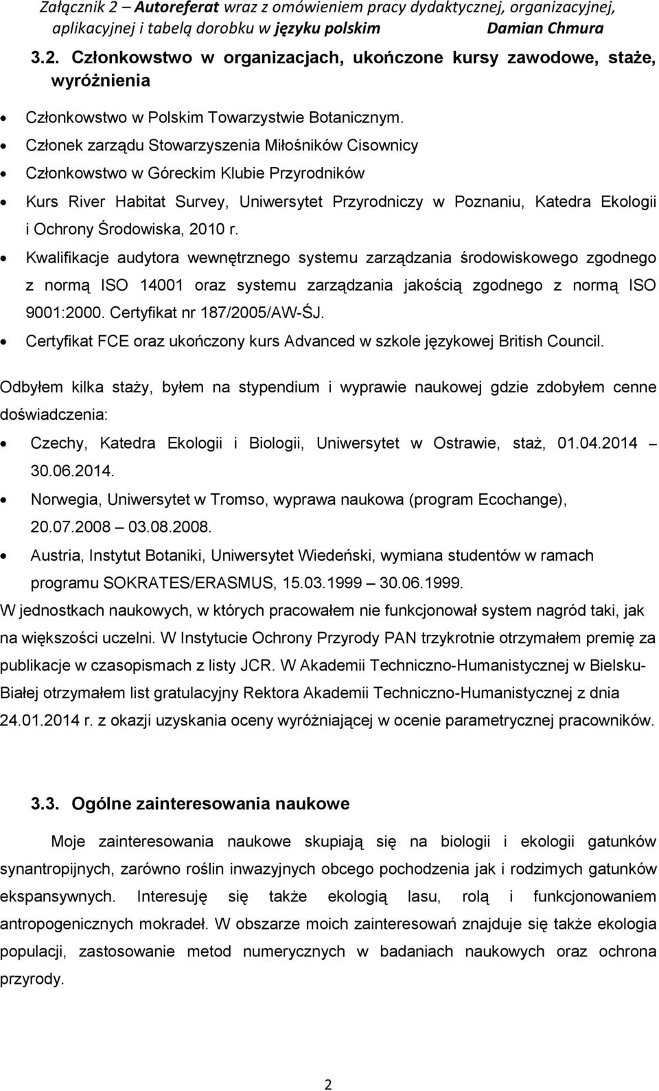 2010 r. Kwalifikacje audytora wewnętrznego systemu zarządzania środowiskowego zgodnego z normą ISO 14001 oraz systemu zarządzania jakością zgodnego z normą ISO 9001:2000. Certyfikat nr 187/2005/AW-ŚJ.