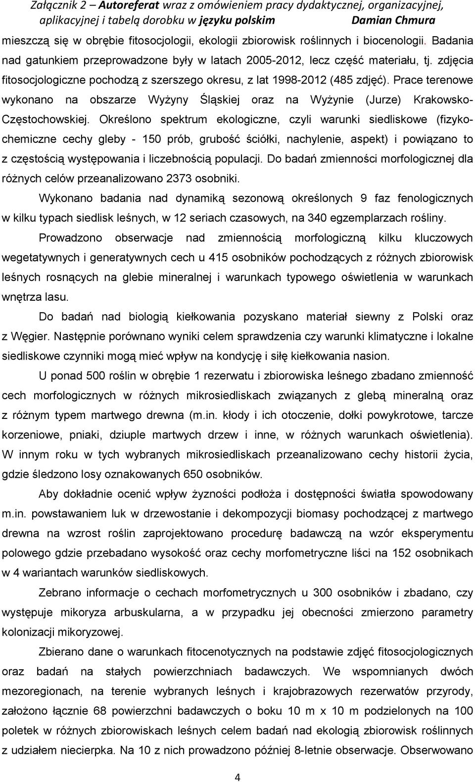 Określono spektrum ekologiczne, czyli warunki siedliskowe (fizykochemiczne cechy gleby - 150 prób, grubość ściółki, nachylenie, aspekt) i powiązano to z częstością występowania i liczebnością