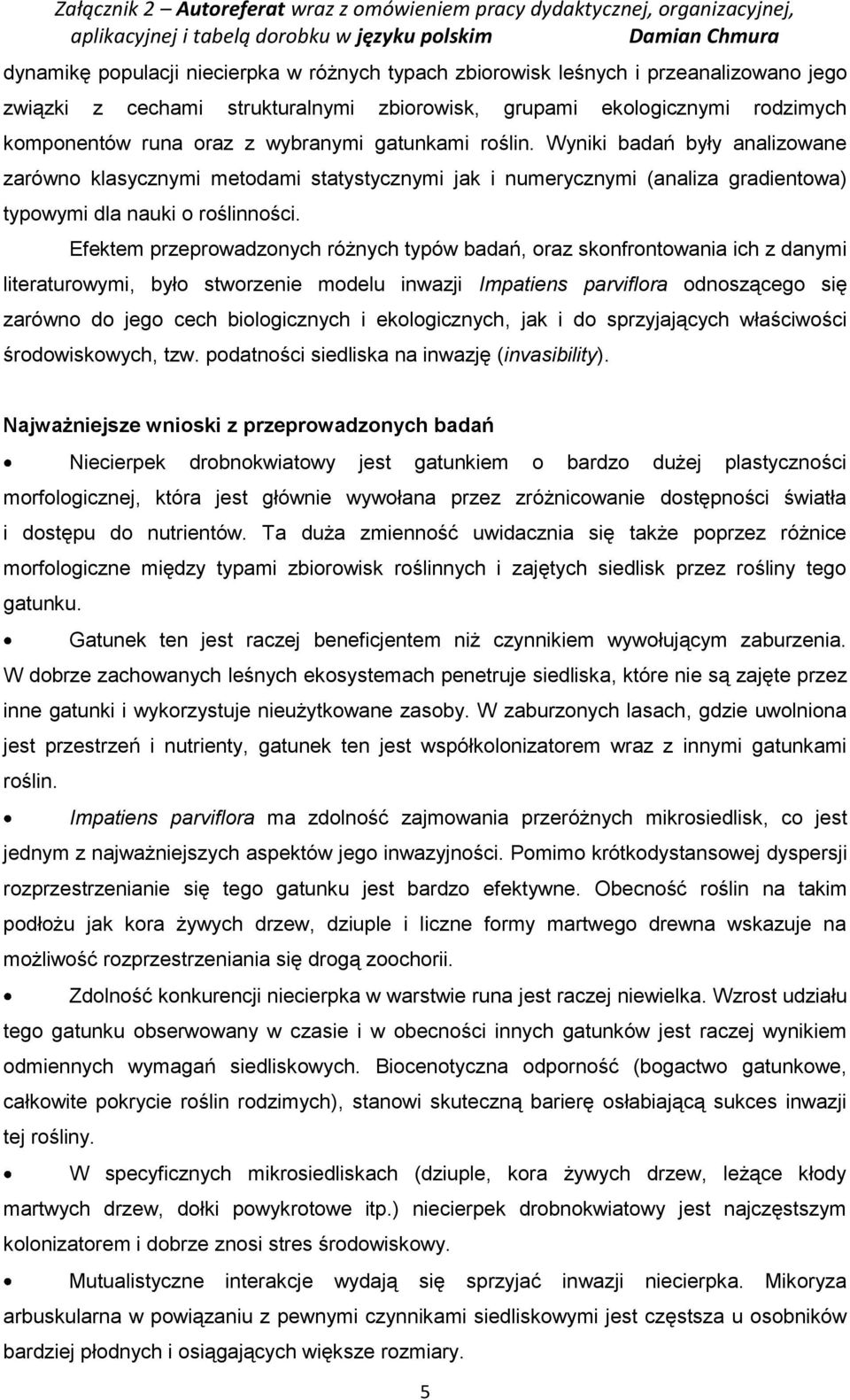 Efektem przeprowadzonych różnych typów badań, oraz skonfrontowania ich z danymi literaturowymi, było stworzenie modelu inwazji Impatiens parviflora odnoszącego się zarówno do jego cech biologicznych
