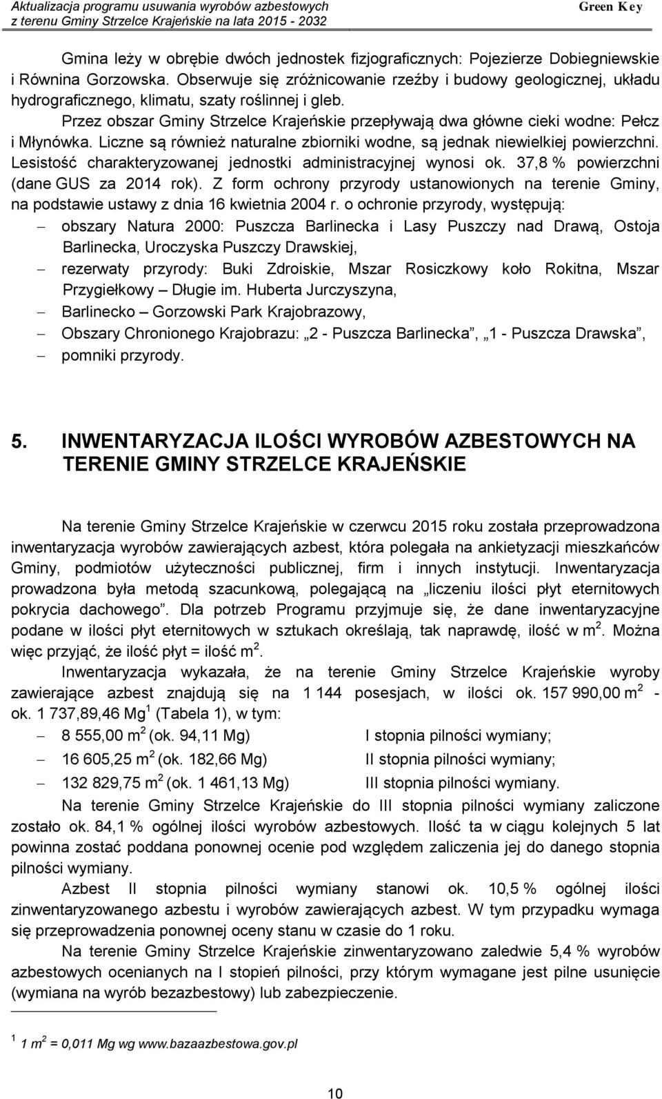 Przez obszar Gminy Strzelce Krajeńskie przepływają dwa główne cieki wodne: Pełcz i Młynówka. Liczne są również naturalne zbiorniki wodne, są jednak niewielkiej powierzchni.