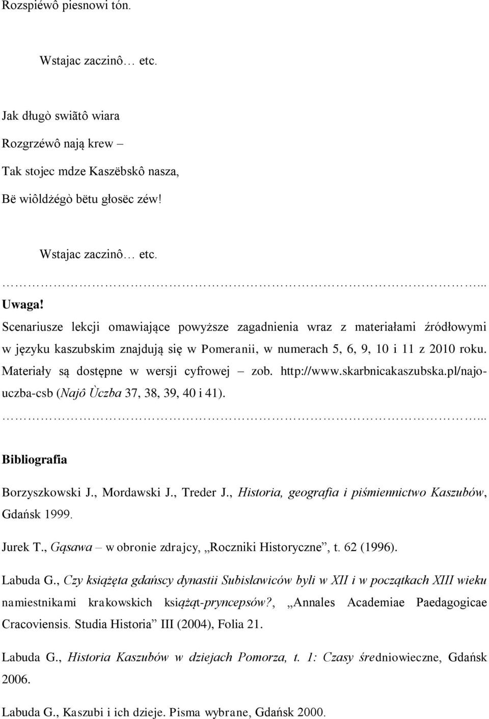 Materiały są dostępne w wersji cyfrowej zob. http://www.skarbnicakaszubska.pl/najouczba-csb (Najô Ùczba 37, 38, 39, 40 i 41).... Bibliografia Borzyszkowski J., Mordawski J., Treder J.
