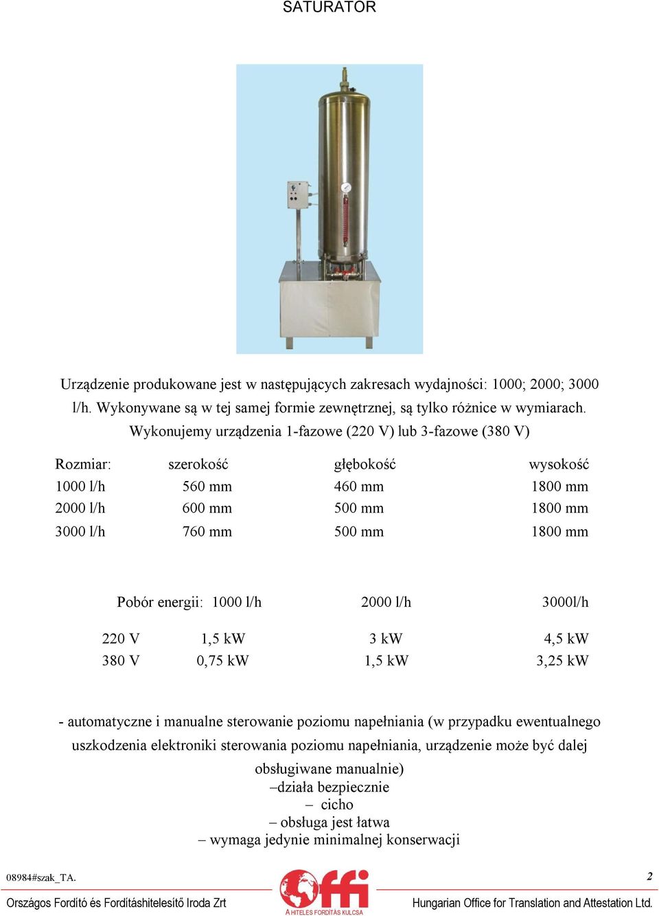1800 mm Pobór energii: 1000 l/h 2000 l/h 3000l/h 220 V 1,5 kw 3 kw 4,5 kw 380 V 0,75 kw 1,5 kw 3,25 kw - automatyczne i manualne sterowanie poziomu napełniania (w przypadku