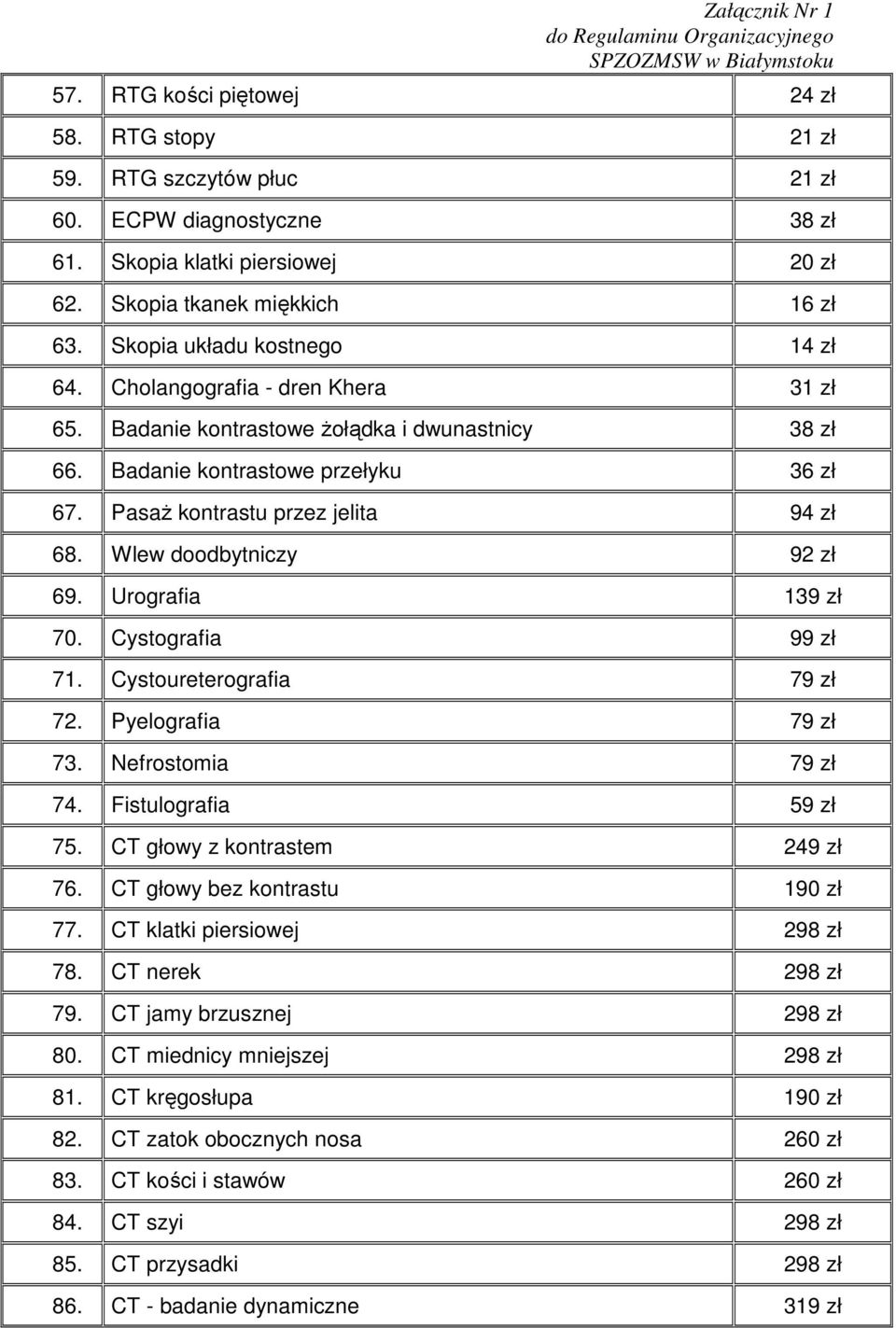 Wlew doodbytniczy 92 zł 69. Urografia 139 zł 70. Cystografia 99 zł 71. Cystoureterografia 79 zł 72. Pyelografia 79 zł 73. Nefrostomia 79 zł 74. Fistulografia 59 zł 75. CT głowy z kontrastem 249 zł 76.