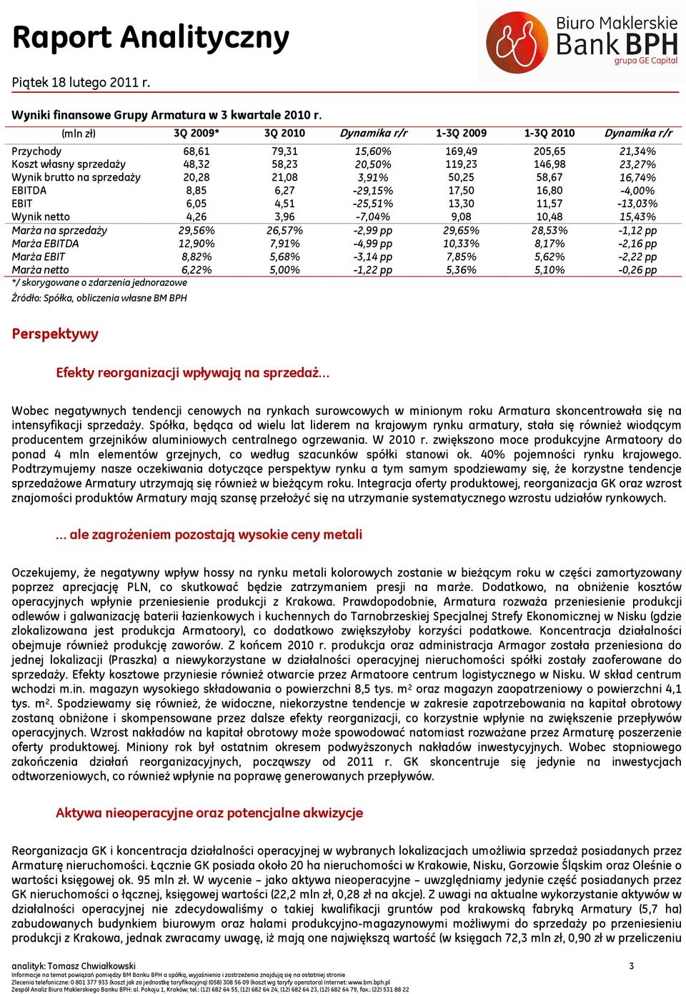na sprzedaży 20,28 21,08 3,91% 50,25 58,67 16,74% EBITDA 8,85 6,27-29,15% 17,50 16,80-4,00% EBIT 6,05 4,51-25,51% 13,30 11,57-13,03% Wynik netto 4,26 3,96-7,04% 9,08 10,48 15,43% Marża na sprzedaży
