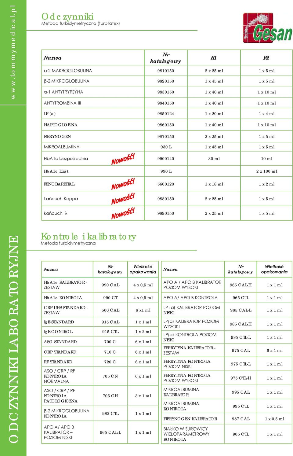 HbA1c bezpośrednia 9900140 30 ml 10 ml HbA1c Lizat 990 L 2 x 100 ml FENOBARBITAL 5600120 1 x 18 ml 1 x 2 ml Łańcuch Kappa 9880150 2 x 25 ml 1 x 5 ml Łańcuch λ 9890150 2 x 25 ml 1 x 5 ml Kontrole i