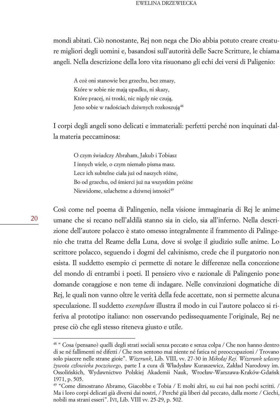 czują, Jeno sobie w radościach dziwnych rozkoszują 48 I corpi degli angeli sono delicati e immateriali: perfetti perché non inquinati dalla materia peccaminosa: O czym świadczy Abraham, Jakub i