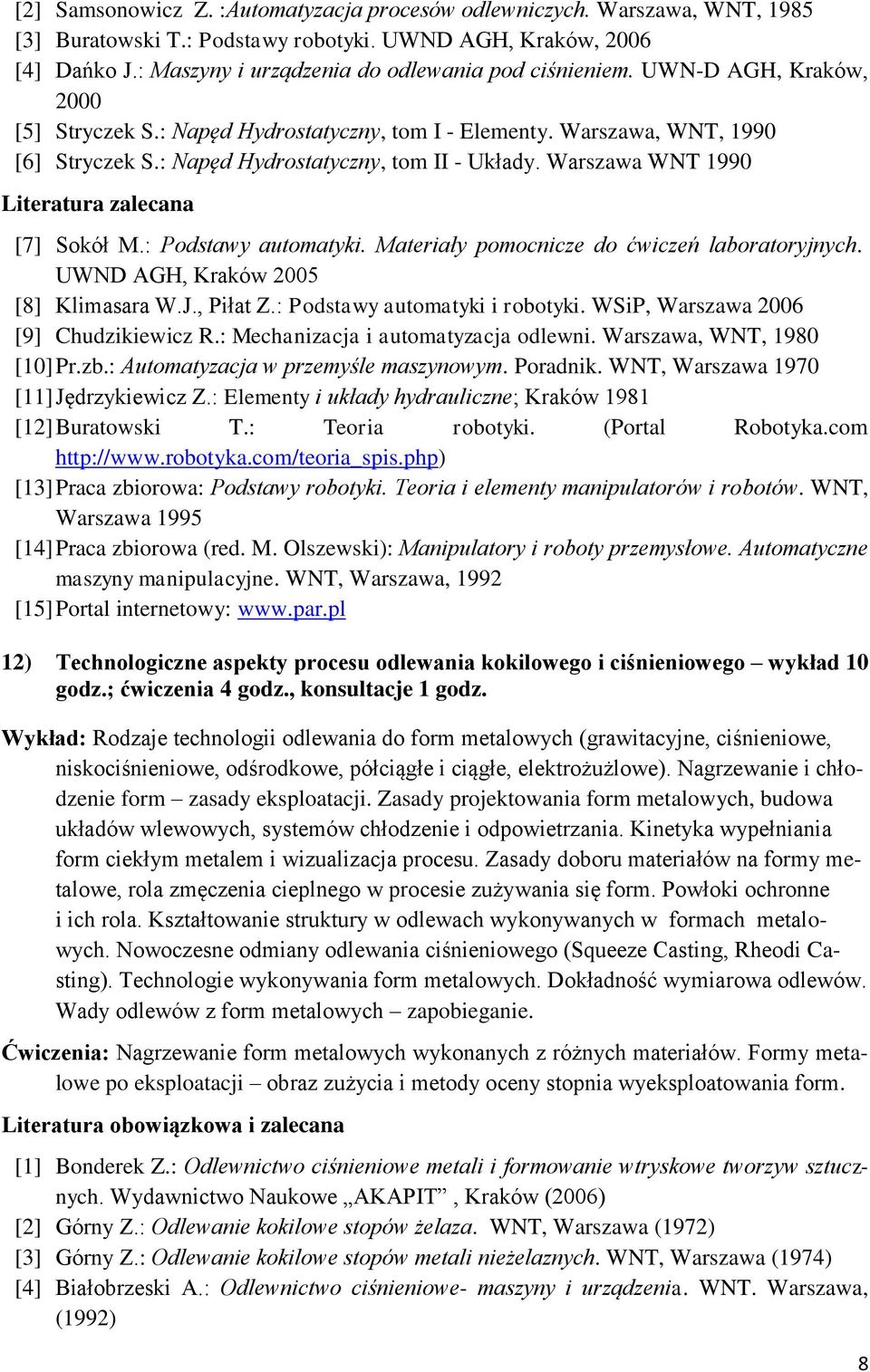 : Napęd Hydrostatyczny, tom II - Układy. Warszawa WNT 1990 Literatura zalecana [7] Sokół M.: Podstawy automatyki. Materiały pomocnicze do ćwiczeń laboratoryjnych.