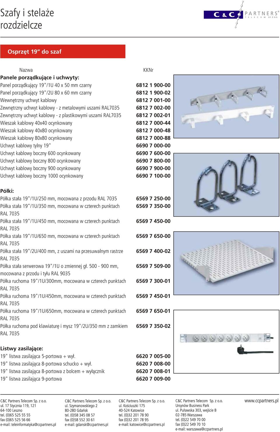 6812 7 000-44 Wieszak kablowy 40x80 ocynkowany 6812 7 000-48 Wieszak kablowy 80x80 ocynkowany 6812 7 000-88 Uchwyt kablowy tylny 19" 6690 7 000-00 Uchwyt kablowy boczny 600 ocynkowany 6690 7 600-00