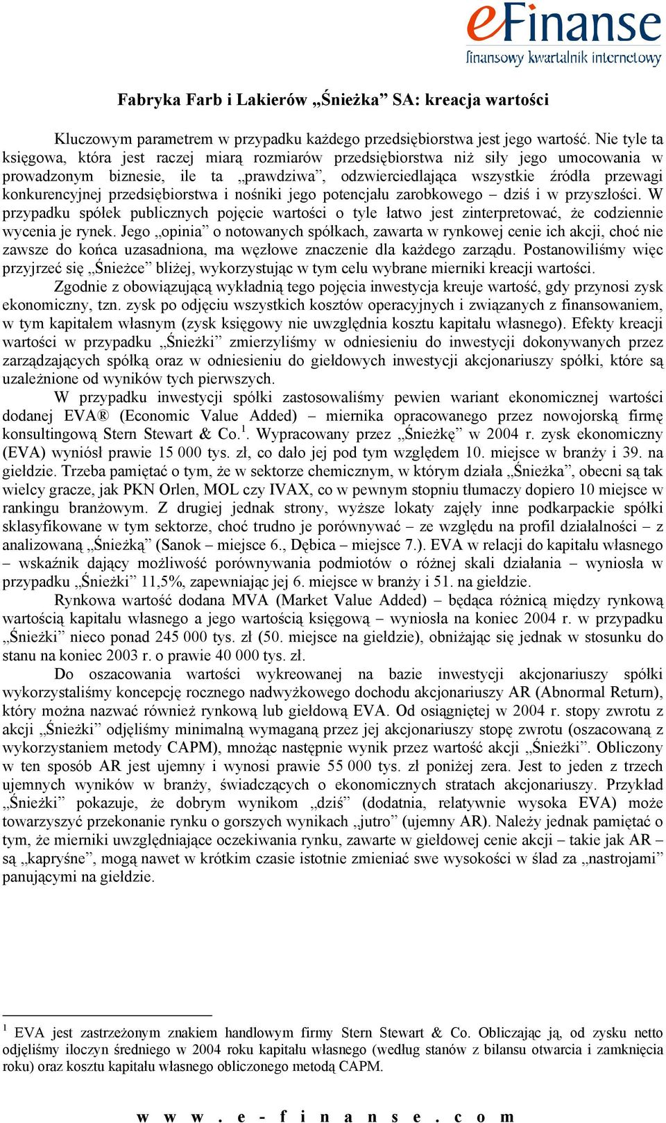 przedsiębiorstwa i nośniki jego potencjału zarobkowego dziś i w przyszłości. W przypadku spółek publicznych pojęcie wartości o tyle łatwo jest zinterpretować, że codziennie wycenia je rynek.