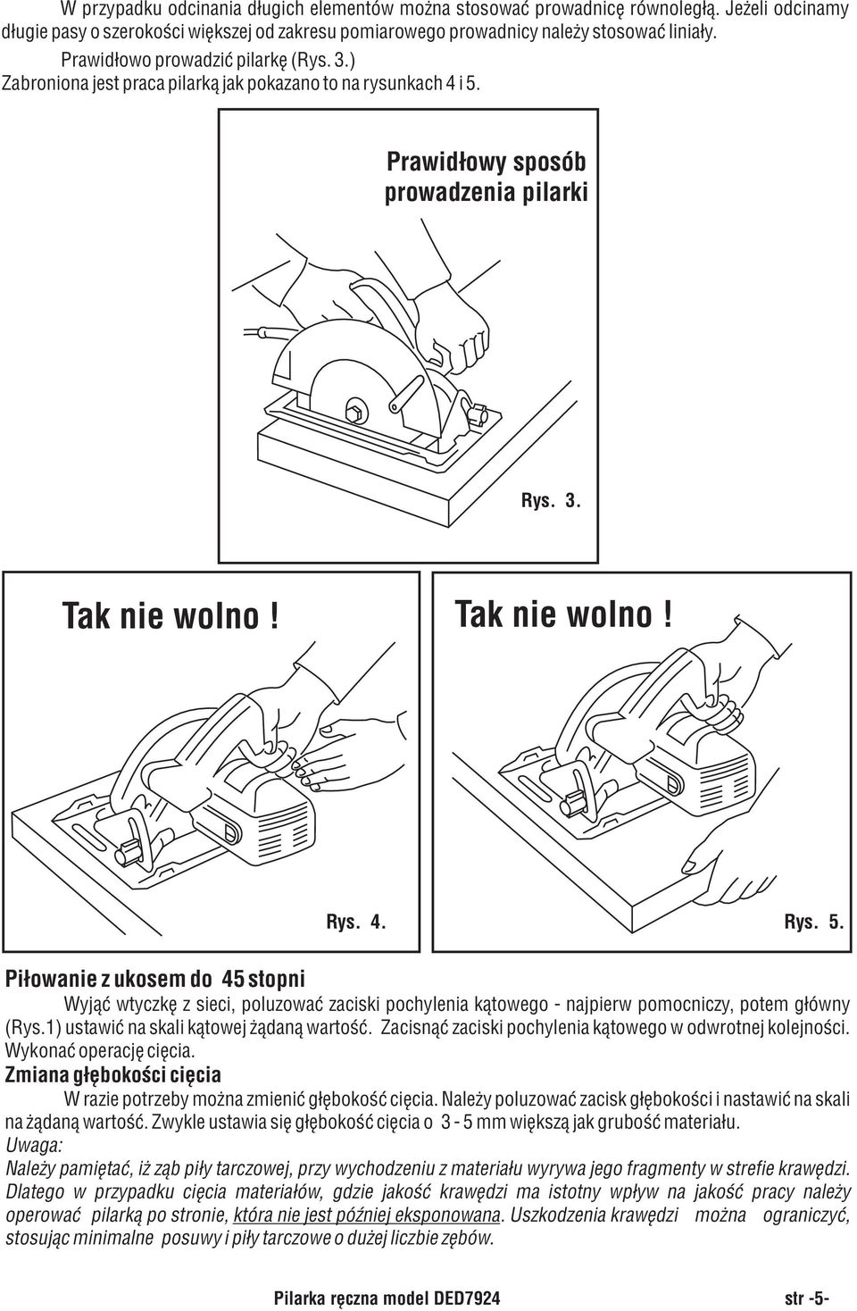 Prawidłowy sposób prowadzenia pilarki Rys. 3. Tak nie wolno! Tak nie wolno! Rys. 4. Rys. 5.