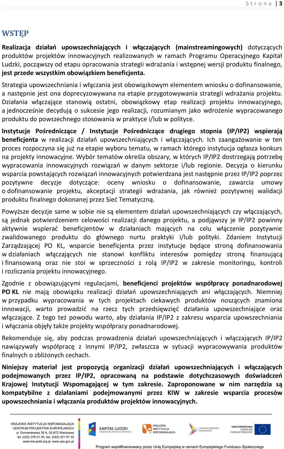 Strategia upowszechniania i włączania jest obowiązkowym elementem wniosku o dofinansowanie, a następnie jest ona doprecyzowywana na etapie przygotowywania strategii wdrażania projektu.