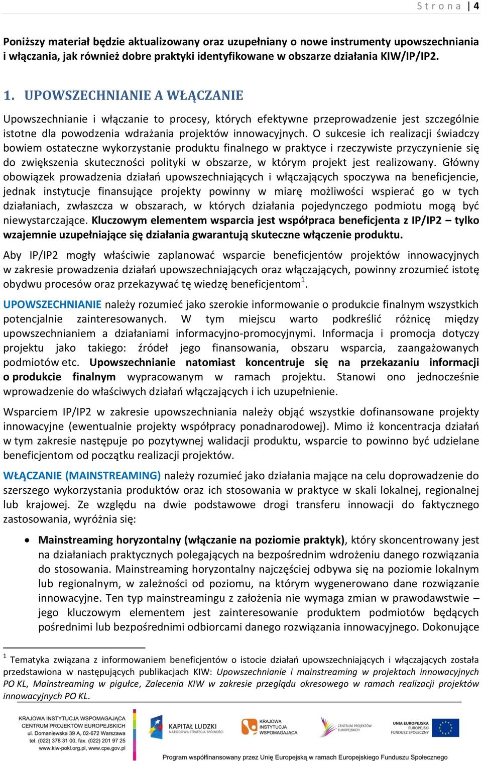 O sukcesie ich realizacji świadczy bowiem ostateczne wykorzystanie produktu finalnego w praktyce i rzeczywiste przyczynienie się do zwiększenia skuteczności polityki w obszarze, w którym projekt jest