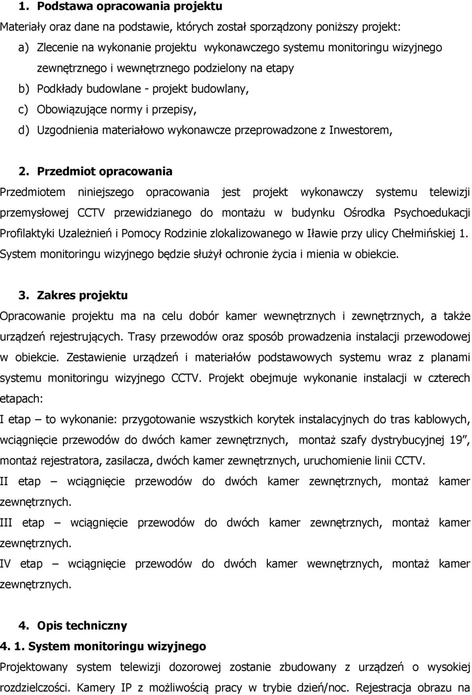 Przedmiot opracowania Przedmiotem niniejszego opracowania jest projekt wykonawczy systemu telewizji przemysłowej CCTV przewidzianego do montażu w budynku Ośrodka Psychoedukacji Profilaktyki