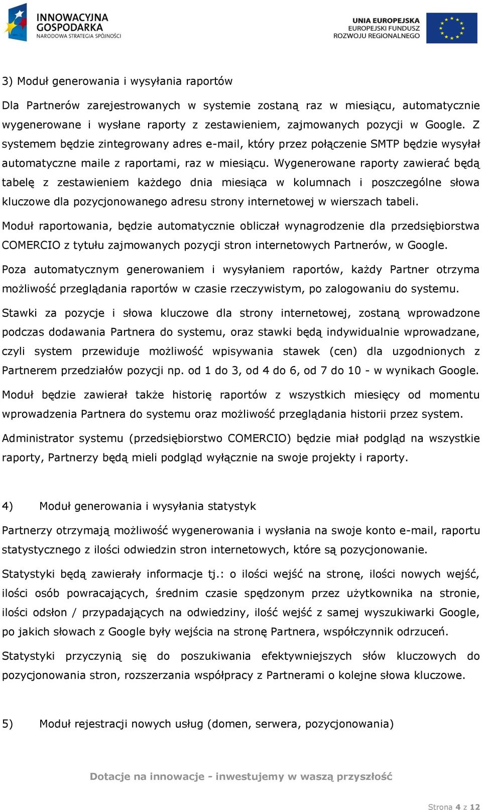 Wygenerowane raporty zawierać będą tabelę z zestawieniem każdego dnia miesiąca w kolumnach i poszczególne słowa kluczowe dla pozycjonowanego adresu strony internetowej w wierszach tabeli.