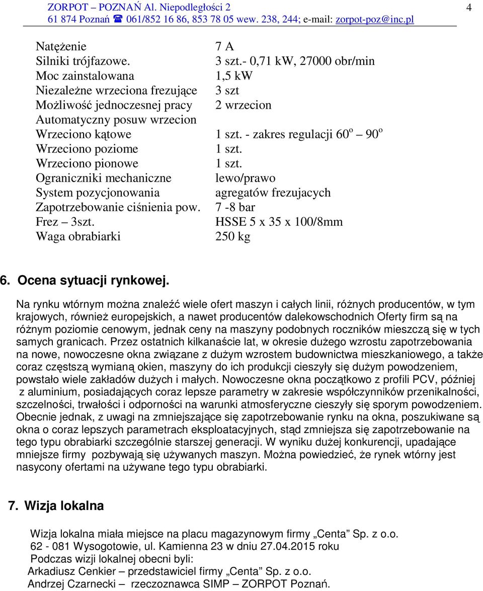 pozycjonowania Zapotrzebowanie ciśnienia pow. Frez 3szt. Waga obrabiarki 7 A 3 szt.- 0,71 kw, 27000 obr/min 1,5 kw 3 szt 2 wrzecion 1 szt.