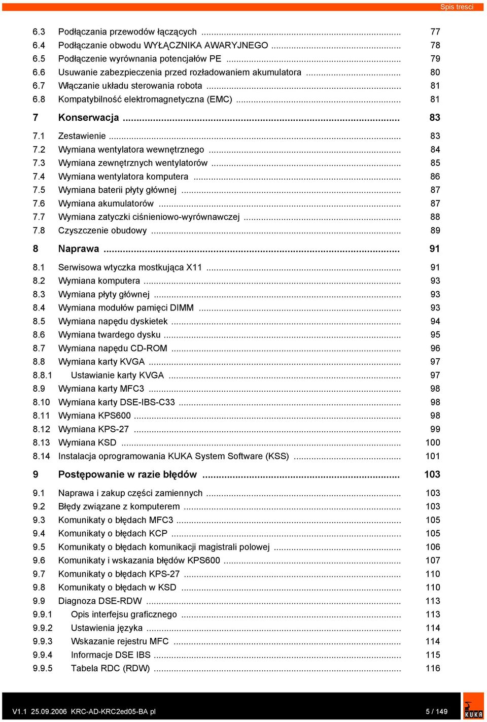 .. 83 7.2 Wymiana wentylatora wewnętrznego... 84 7.3 Wymiana zewnętrznych wentylatorów... 85 7.4 Wymiana wentylatora komputera... 86 7.5 Wymiana baterii płyty głównej... 87 7.6 Wymiana akumulatorów.