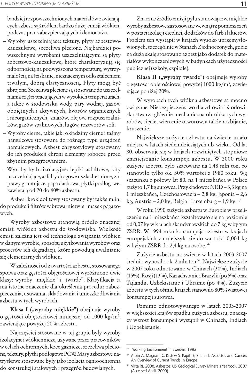 Najbardziej powszechnymi wyrobami uszczelniającymi są płyty azbestowo-kauczukowe, które charakteryzują się odpornością na podwyższona temperaturę, wytrzymałością na ściskanie, nieznacznym