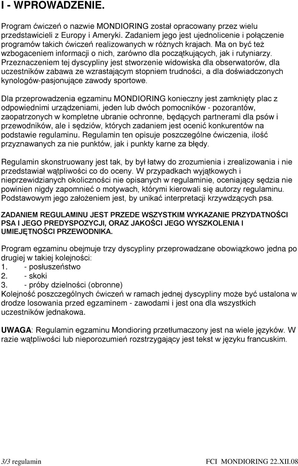 Przeznaczeniem tej dyscypliny jest stworzenie widowiska dla obserwatorów, dla uczestników zabawa ze wzrastającym stopniem trudności, a dla doświadczonych kynologów-pasjonujące zawody sportowe.