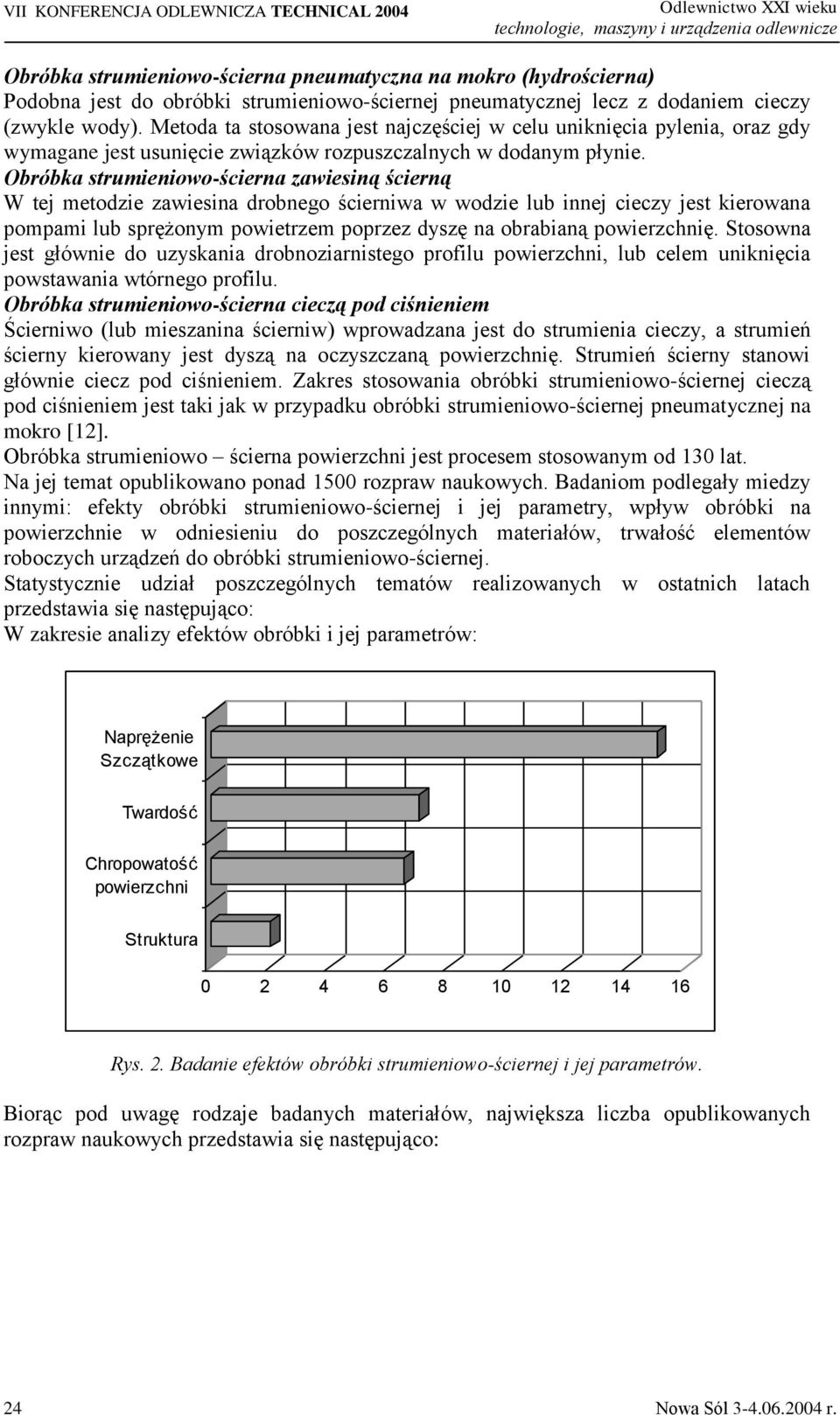 Obróbka strumieniowo-ścierna zawiesiną ścierną W tej metodzie zawiesina drobnego ścierniwa w wodzie lub innej cieczy jest kierowana pompami lub sprężonym powietrzem poprzez dyszę na obrabianą