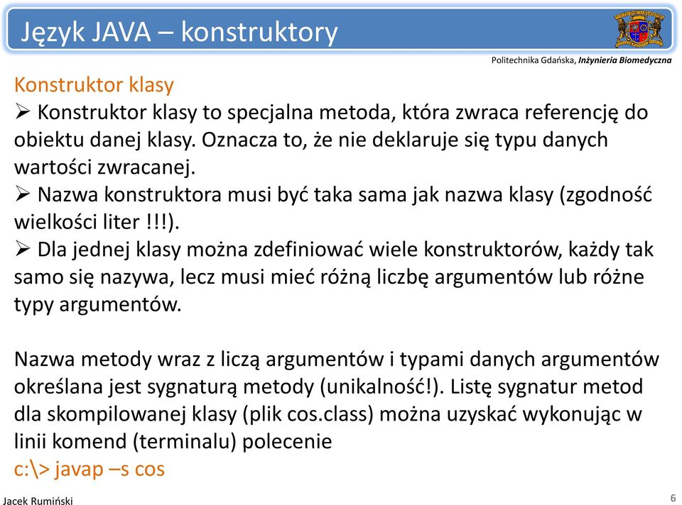 Dla jednej klasy można zdefiniować wiele konstruktorów, każdy tak samo się nazywa, lecz musi mieć różną liczbę argumentów lub różne typy argumentów.