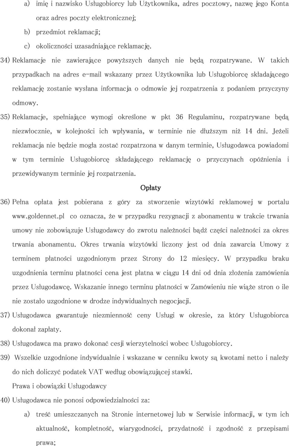 W takich przypadkach na adres e-mail wskazany przez Użytkownika lub Usługobiorcę składającego reklamację zostanie wysłana informacja o odmowie jej rozpatrzenia z podaniem przyczyny odmowy.