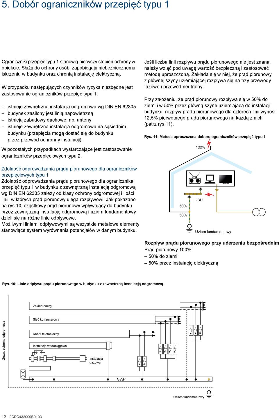 W przypadku następujących czynników ryzyka niezbędne jest zastosowanie ograniczników przepięć typu 1: istnieje zewnętrzna instalacja odgromowa wg DIN EN 62305 budynek zasilony jest linią napowietrzną