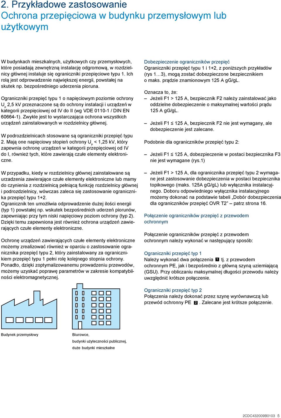 Ograniczniki przepięć typu 1 o napięciowym poziomie ochrony U p 2,5 kv przeznaczone są do ochrony instalacji i urządzeń w kategorii przepięciowej od IV do II (wg VDE 0110-1 / DIN EN 60664-1).