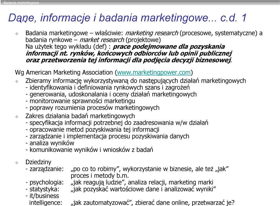 1 `` Badania marketingowe właściwie: marketing research (procesowe, systematyczne) a badania rynkowe market research (projektowe) Na użytek tego wykładu (def) : prace podejmowane dla pozyskania