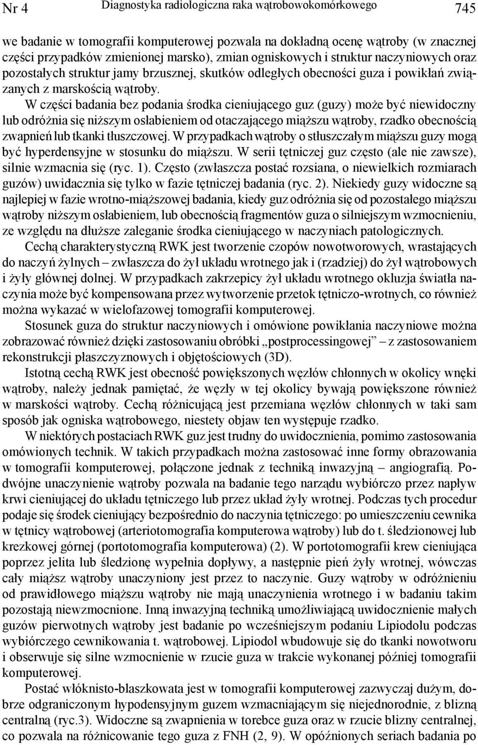 W części badania bez podania środka cieniującego guz (guzy) może być niewidoczny lub odróżnia się niższym osłabieniem od otaczającego miąższu wątroby, rzadko obecnością zwapnień lub tkanki