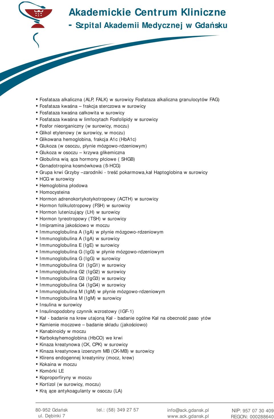 w osoczu krzywa glikemiczna Globulina wiążąca hormony płciowe ( SHGB) Gonadotropina kosmówkowa (ß-HCG) Grupa krwi Grzyby zarodniki - treść pokarmowa,kał Haptoglobina w surowicy HCG w surowicy