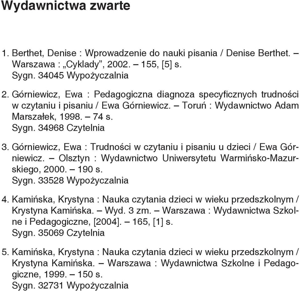 Górniewicz, Ewa : Trudności w czytaniu i pisaniu u dzieci / Ewa Górniewicz. Olsztyn : Wydawnictwo Uniwersytetu Warmińsko-Mazurskiego, 2000. 190 s. Sygn. 33528 Wypożyczalnia 4.