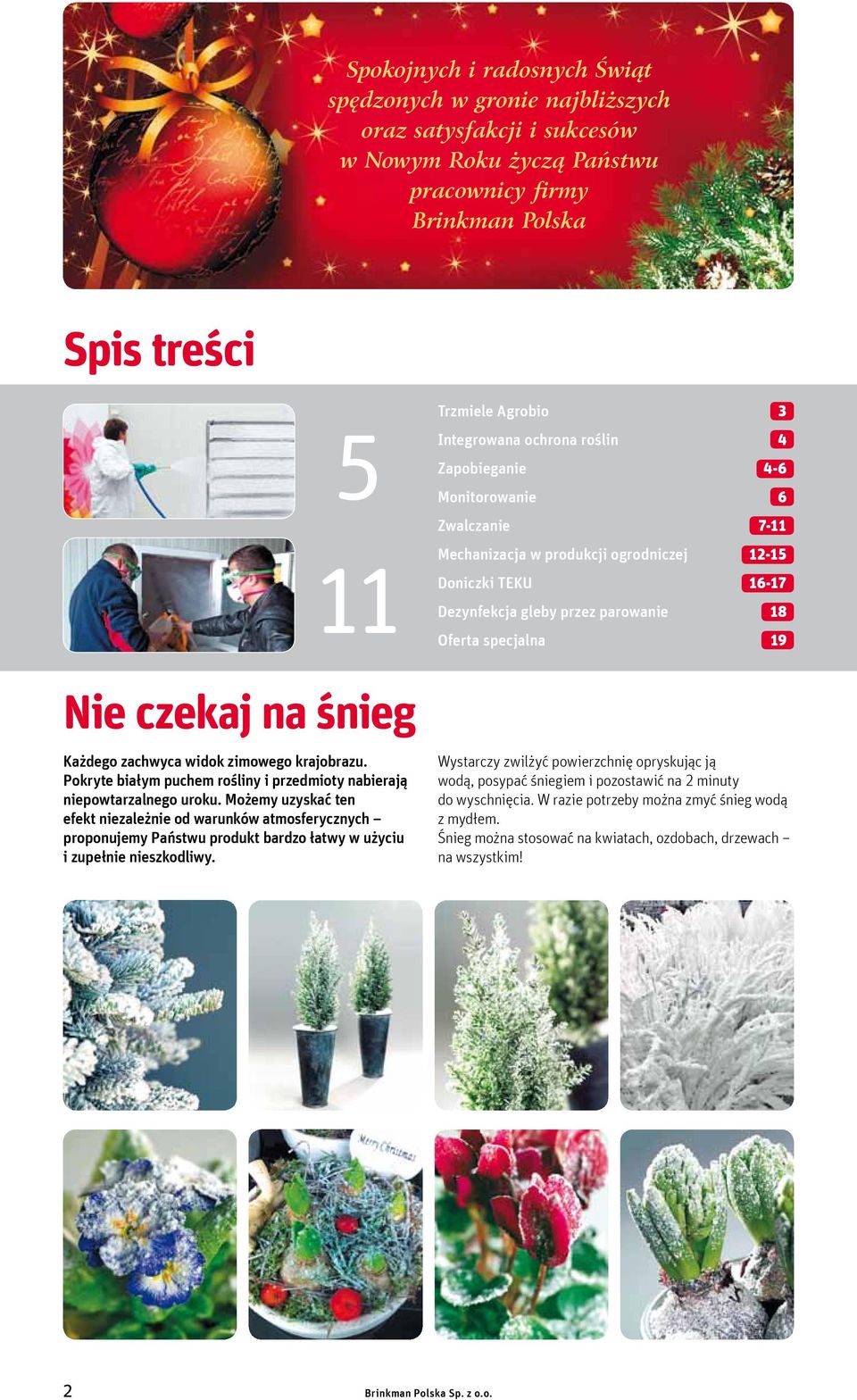 Możemy uzyskać ten efekt niezależnie od warunków atmosferycznych proponujemy Państwu produkt bardzo łatwy w użyciu i zupełnie nieszkodliwy.