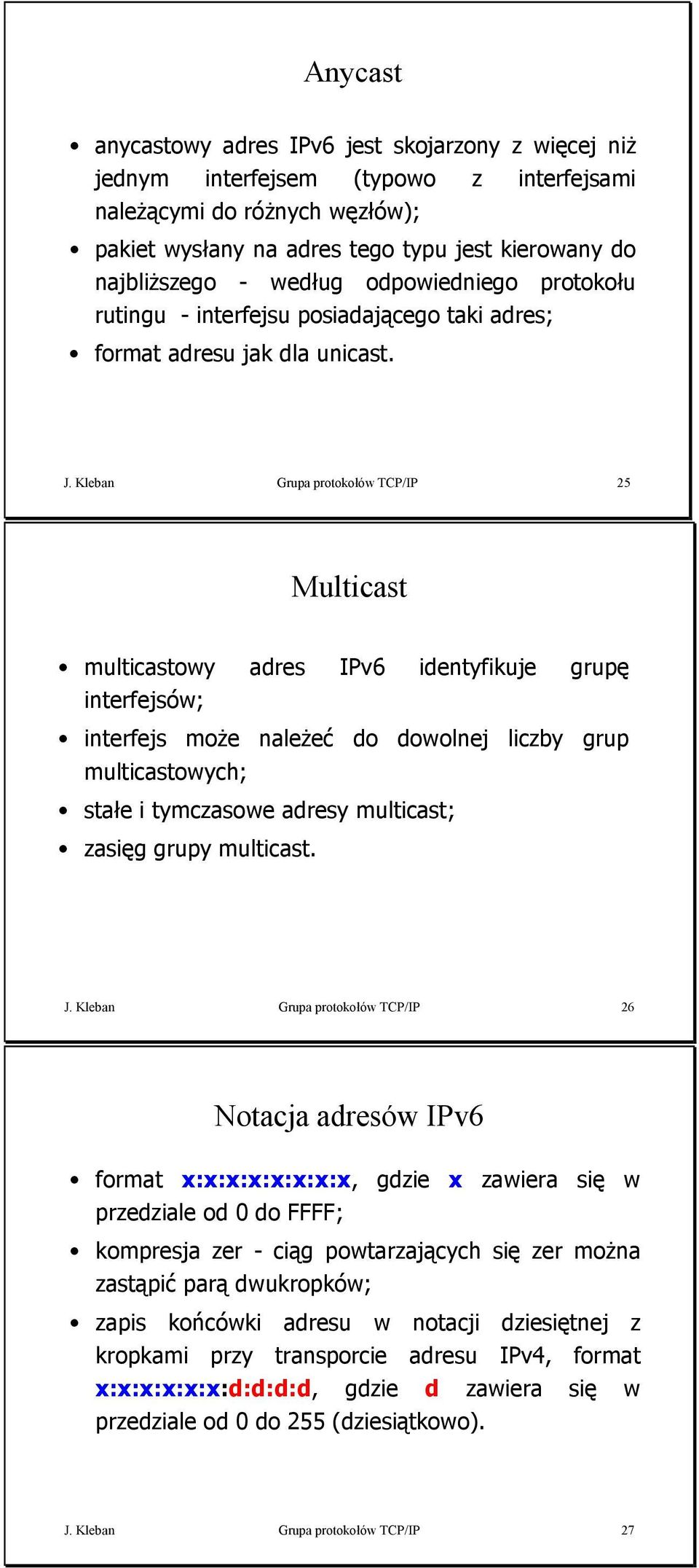 Kleban Grupa protokołów TCP/IP Multicast multicastowy adres IPv identyfikuje grupę interfejsów; interfejs może należeć multicastowych; do dowolnej liczby grup stałe i tymczasowe adresy multicast;