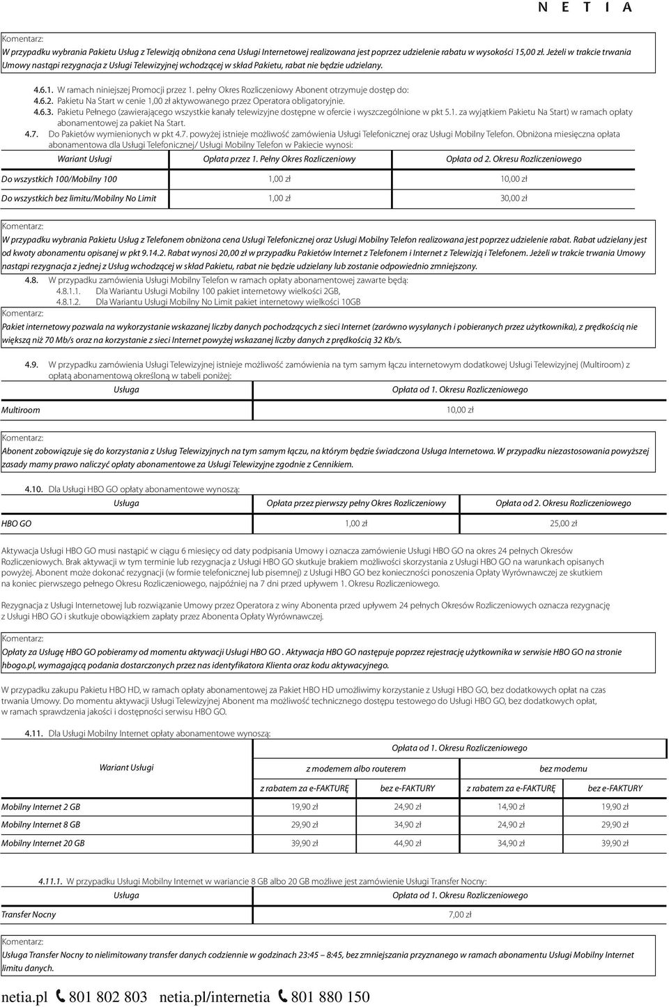 pełny Okres Abonent otrzymuje dostęp do: 4.6.2. Pakietu Na Start w cenie aktywowanego przez Operatora obligatoryjnie. 4.6.3.