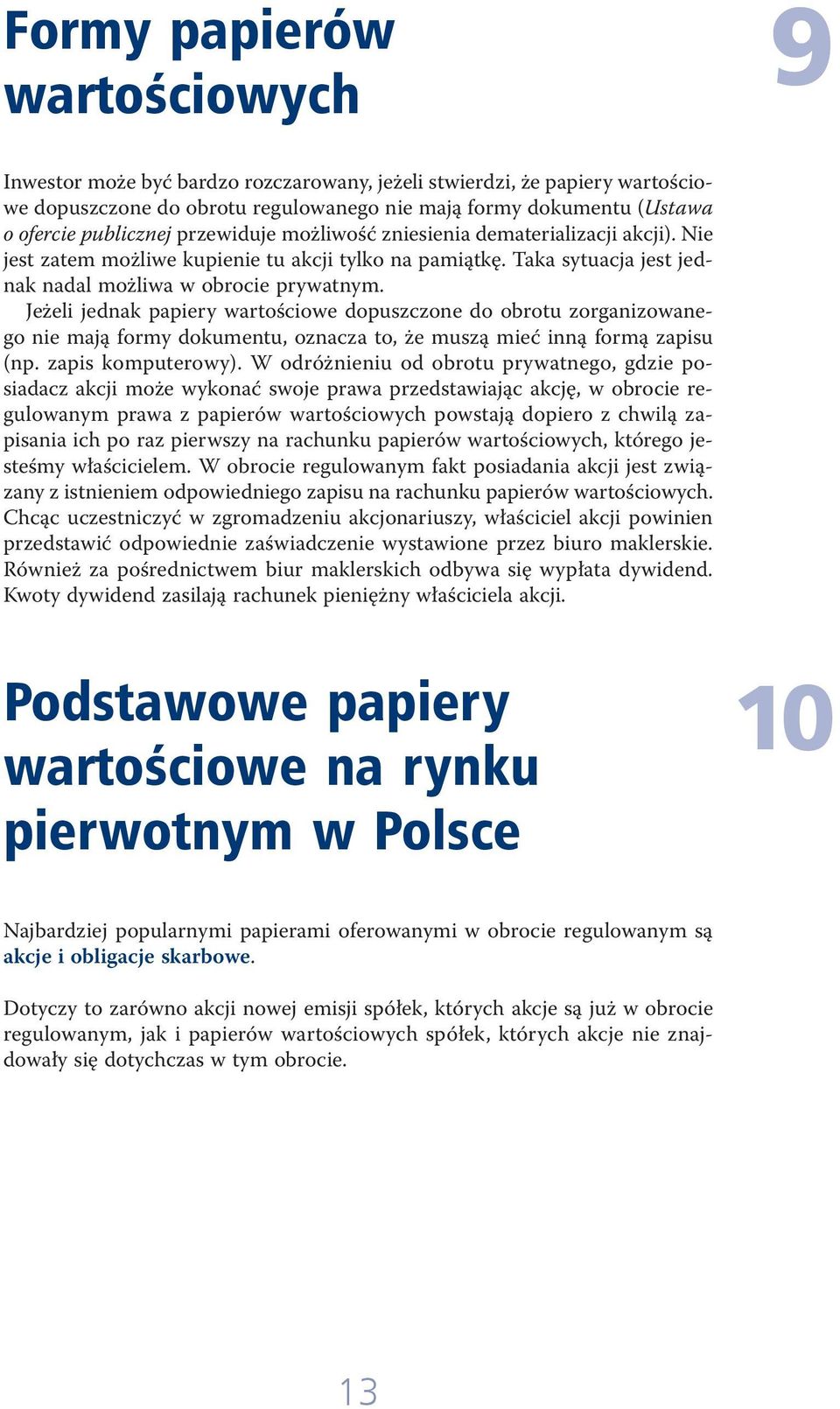 Jeżeli jednak papiery wartościowe dopuszczone do obrotu zorganizowanego nie mają formy dokumentu, oznacza to, że muszą mieć inną formą zapisu (np. zapis komputerowy).