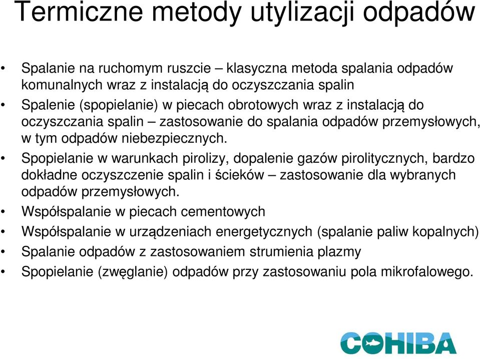 Spopielanie w warunkach pirolizy, dopalenie gazów pirolitycznych, bardzo dokładne oczyszczenie spalin i ścieków zastosowanie dla wybranych odpadów przemysłowych.