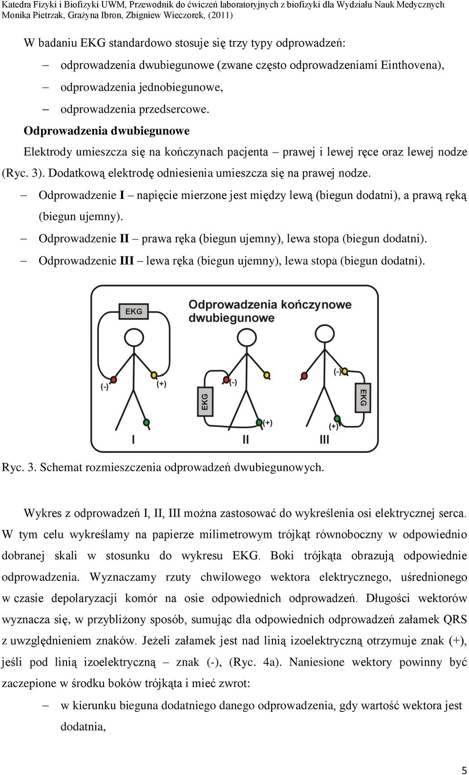 Odprowadzenie I napięcie mierzone jest między lewą (biegun dodatni), a prawą ręką (biegun ujemny). Odprowadzenie II prawa ręka (biegun ujemny), lewa stopa (biegun dodatni).