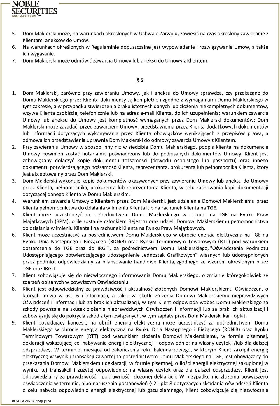 Dom Maklerski, zarówno przy zawieraniu Umowy, jak i aneksu do Umowy sprawdza, czy przekazane do Domu Maklerskiego przez Klienta dokumenty są kompletne i zgodne z wymaganiami Domu Maklerskiego w tym