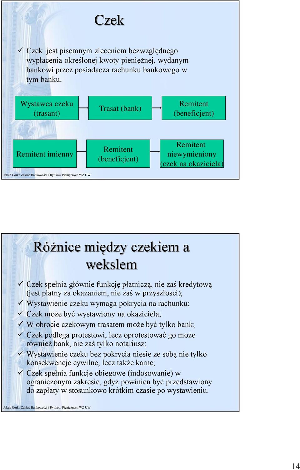 funkcję płatniczą, nie zaś kredytową (jest płatny za okazaniem, nie zaś w przyszłości); Wystawienie czeku wymaga pokrycia na rachunku; Czek może być wystawiony na okaziciela; W obrocie czekowym