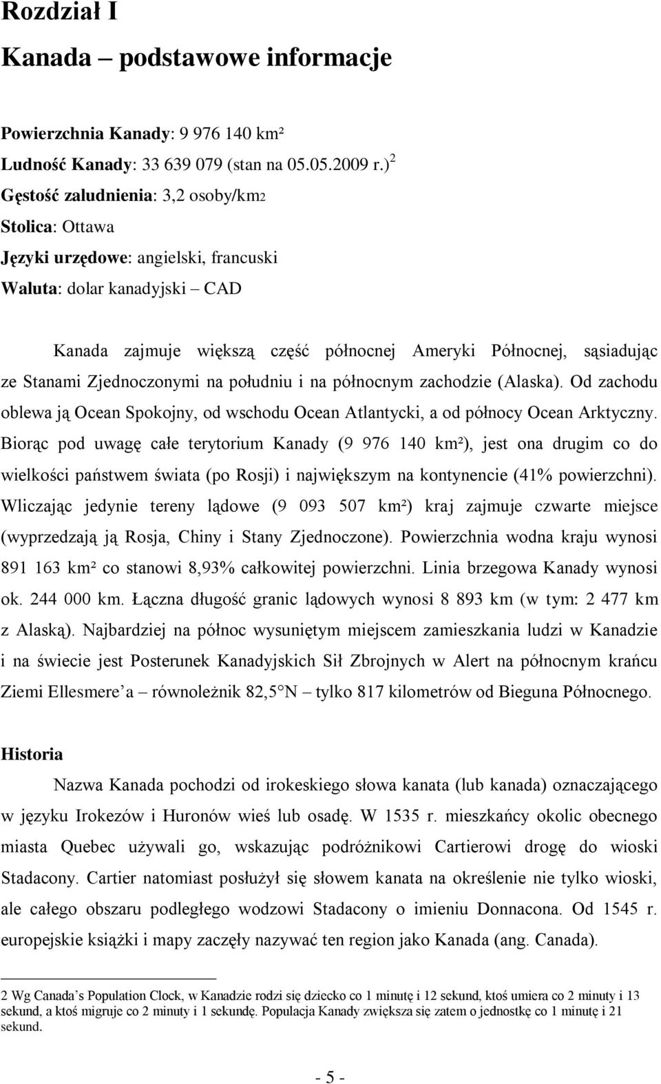 Stanami Zjednoczonymi na południu i na północnym zachodzie (Alaska). Od zachodu oblewa ją Ocean Spokojny, od wschodu Ocean Atlantycki, a od północy Ocean Arktyczny.