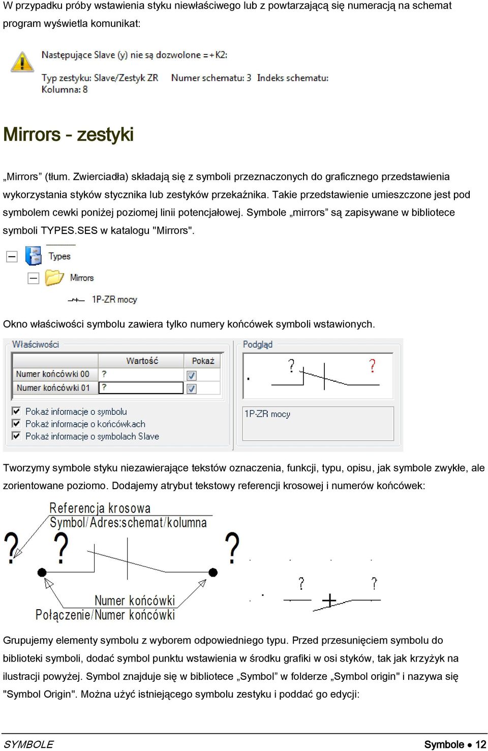 Takie przedstawienie umieszczone jest pod symbolem cewki poniżej poziomej linii potencjałowej. Symbole mirrors są zapisywane w bibliotece symboli TYPES.SES w katalogu "Mirrors".