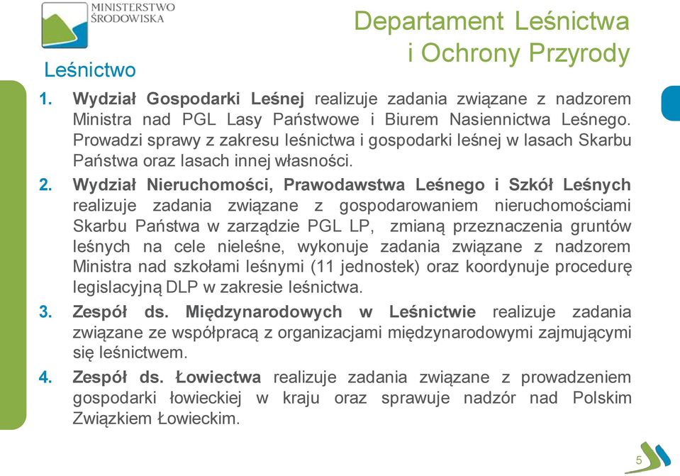 Wydział Nieruchomości, Prawodawstwa Leśnego i Szkół Leśnych realizuje zadania związane z gospodarowaniem nieruchomościami Skarbu Państwa w zarządzie PGL LP, zmianą przeznaczenia gruntów leśnych na