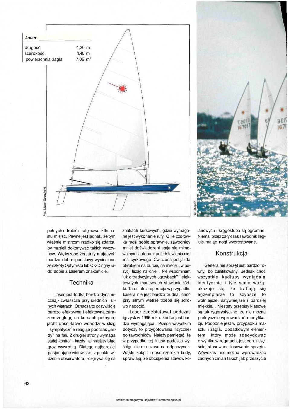 Większość żeglarzy mających bardzo dobre podstawy wyniesione ze szkoły Optymista lub OK-Dinghy radzi sobie z Laserem znakomicie.
