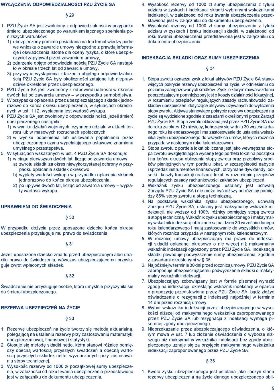 wniosku o zawarcie umowy niezgodne z prawdą informacje i oświadczenia istotne dla oceny ryzyka, o które ubezpieczyciel zapytywał przed zawarciem umowy, 2) zdarzenie objęte odpowiedzialnością PZU