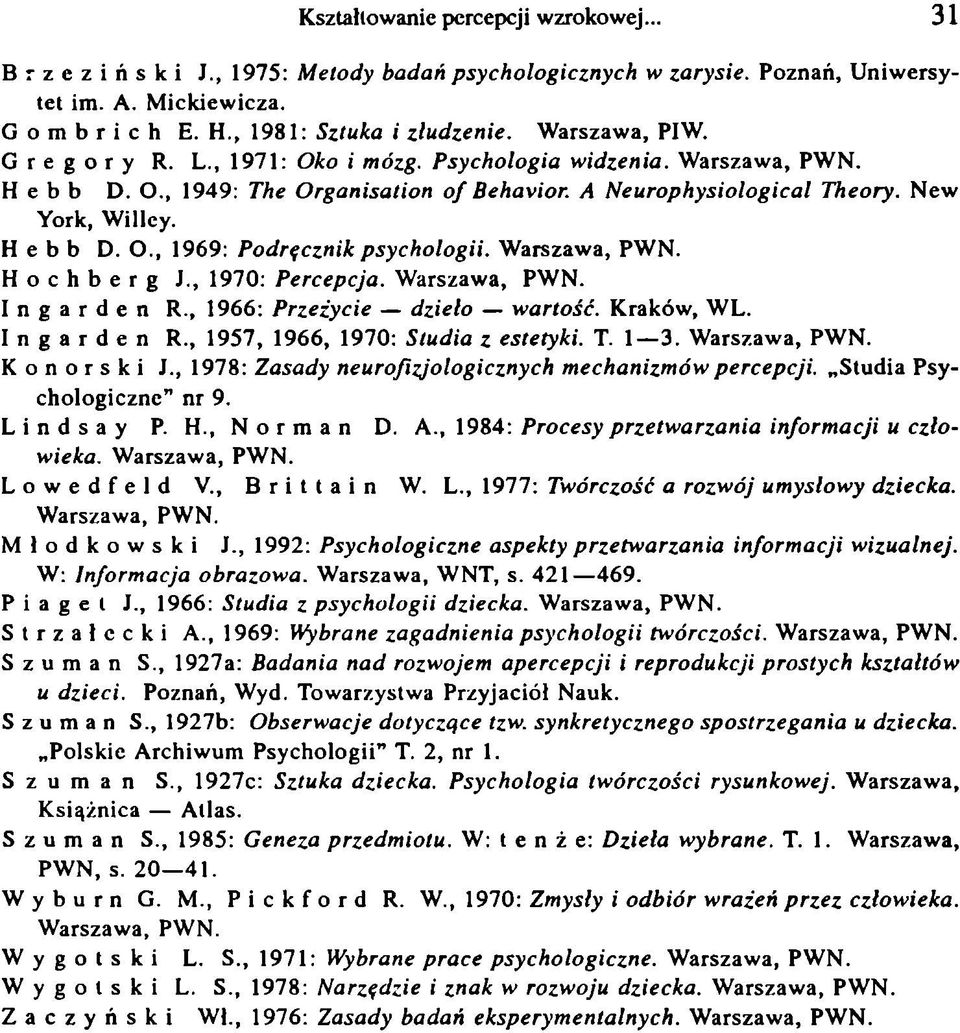 Warszawa, PWN. Hochberg J., 1970: Percepcja. Warszawa, PWN. Ingarden R., 1966: Przeżycie dzieło wartość. Kraków, WL. Ingarden R., 1957, 1966, 1970: Studia z estetyki. T. 1 3. Warszawa, PWN. K o n o r s k i J.