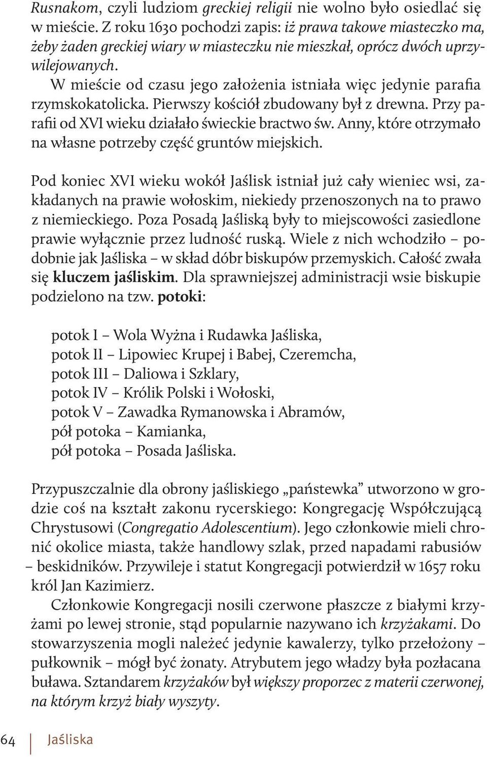 W mieście od czasu jego założenia istniała więc jedynie parafia rzymskokatolicka. Pierwszy kościół zbudowany był z drewna. Przy parafii od XVI wieku działało świeckie bractwo św.