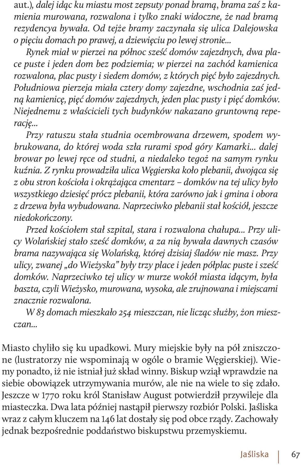 .. Rynek miał w pierzei na północ sześć domów zajezdnych, dwa place puste i jeden dom bez podziemia; w pierzei na zachód kamienica rozwalona, plac pusty i siedem domów, z których pięć było zajezdnych.