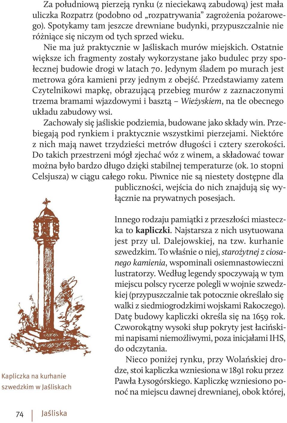 Ostatnie większe ich fragmenty zostały wykorzystane jako budulec przy społecznej budowie drogi w latach 70. Jedynym śladem po murach jest metrowa góra kamieni przy jednym z obejść.