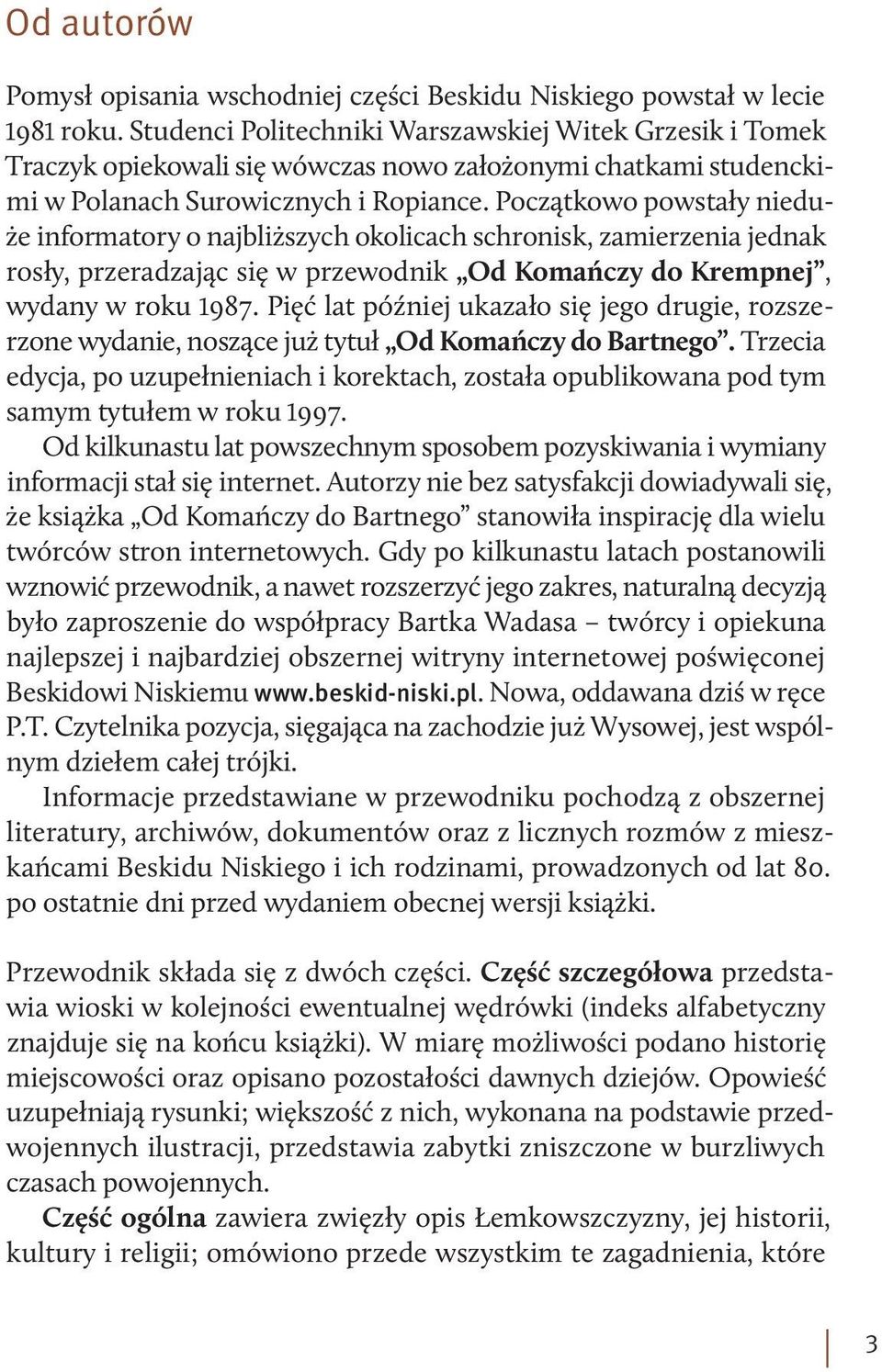 Początkowo powstały nieduże informatory o najbliższych okolicach schronisk, zamierzenia jednak rosły, przeradzając się w przewodnik Od Komańczy do Krempnej, wydany w roku 1987.